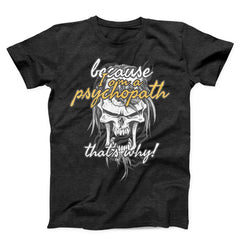 Because I Am Psychopath Unisex T-shirt