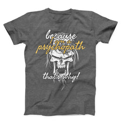 Because I Am Psychopath Unisex T-shirt