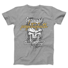 Because I Am Psychopath Unisex T-shirt
