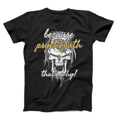 Because I Am Psychopath Unisex T-shirt