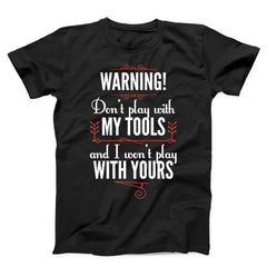 Don't Play With My Tools And I Won't Play With Yours Unisex T-shirts