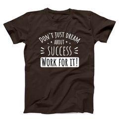 Don't Just Dream About Success Work For It Unisex T-Shirt