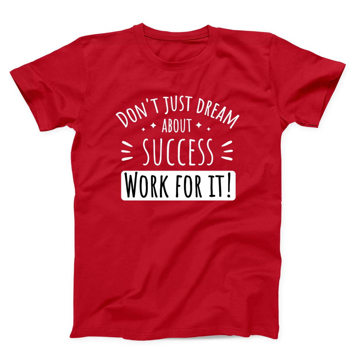 Don't Just Dream About Success Work For It Unisex T-Shirt