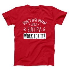 Don't Just Dream About Success Work For It Unisex T-Shirt
