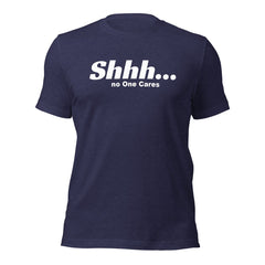 Shhh No Ones Cares Unisex T-shirt