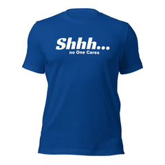 Shhh No Ones Cares Unisex T-shirt