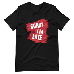 Sorry I Am Late Unisex T-shirt
