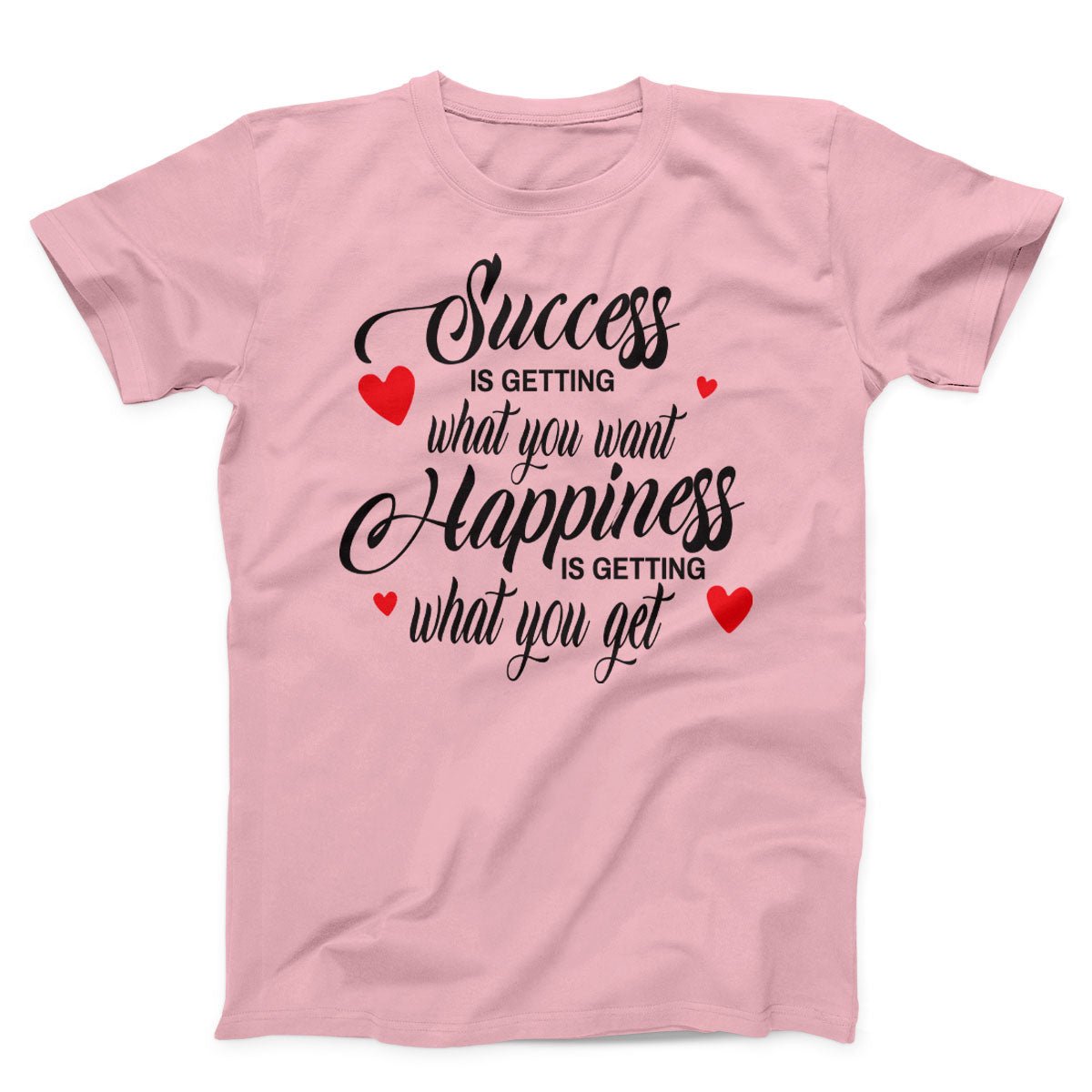 Success Is Getting What You want Happiness Is Getting What You Get Unisex T-Shirt