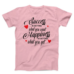 Success Is Getting What You want Happiness Is Getting What You Get Unisex T-Shirt