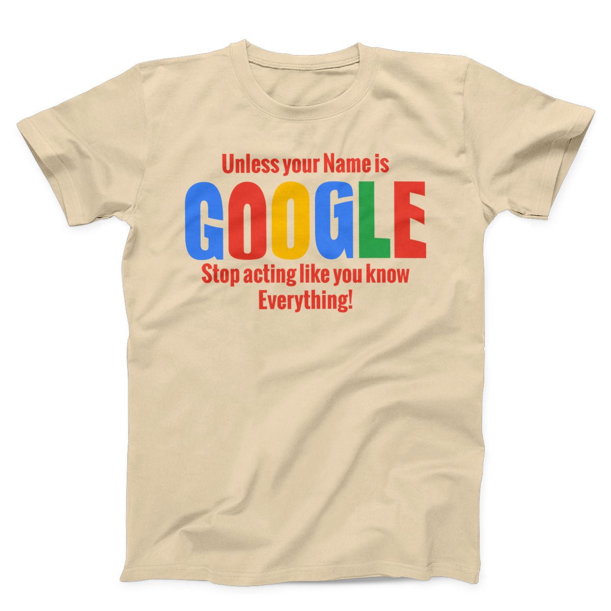 Unless Your Name is Google Stop Acting Like You Know Everything Unisex T-Shirt