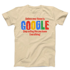 Unless Your Name is Google Stop Acting Like You Know Everything Unisex T-Shirt