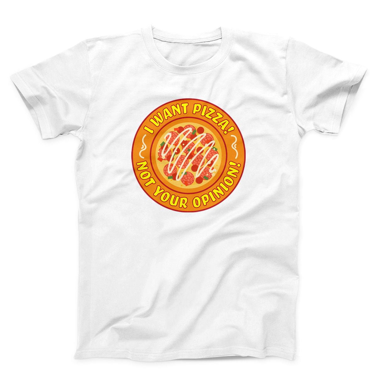 I Want Pizza Not Your Oppinion Unisex T-Shirt