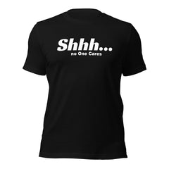 Shhh No Ones Cares Unisex T-shirt