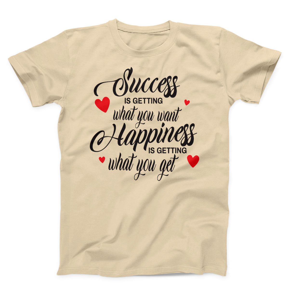 Success Is Getting What You want Happiness Is Getting What You Get Unisex T-Shirt